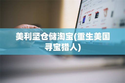 美利坚仓储淘宝(重生美国寻宝猎人)