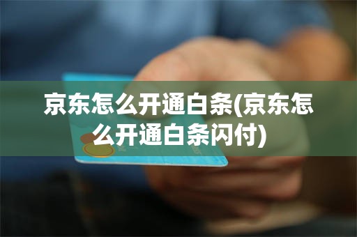 京东怎么开通白条(京东怎么开通白条闪付)
