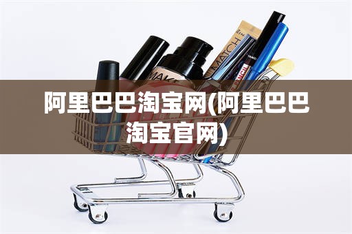 阿里巴巴淘宝网(阿里巴巴淘宝官网)