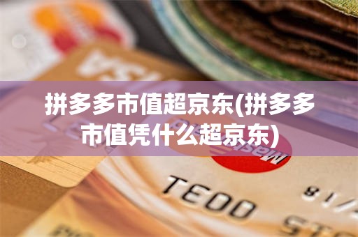 拼多多市值超京东(拼多多市值凭什么超京东)