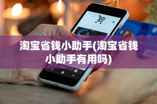 淘宝省钱小助手(淘宝省钱小助手有用吗)