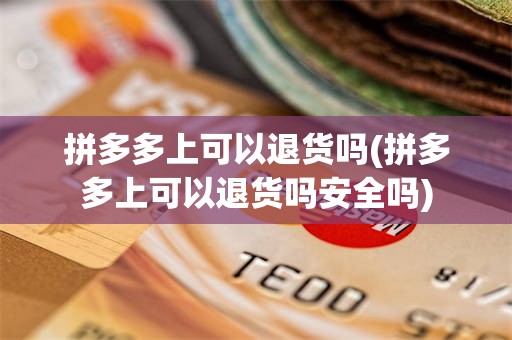 拼多多上可以退货吗(拼多多上可以退货吗安全吗)
