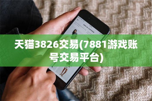 天猫3826交易(7881游戏账号交易平台)