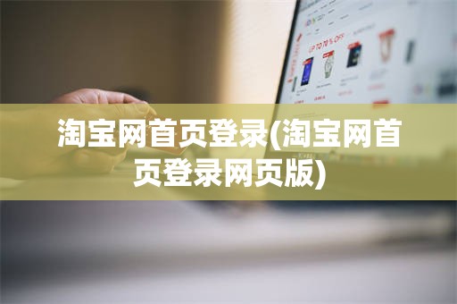 淘宝网首页登录(淘宝网首页登录网页版)