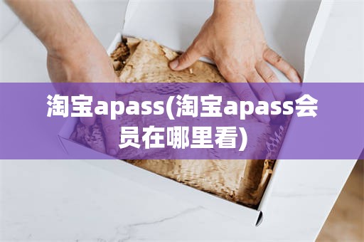 淘宝apass(淘宝apass会员在哪里看)