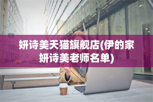 妍诗美天猫旗舰店(伊的家妍诗美老师名单)