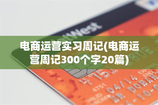 电商运营实习周记(电商运营周记300个字20篇) 电商运营实习周记(电商运营周记300个字20篇)