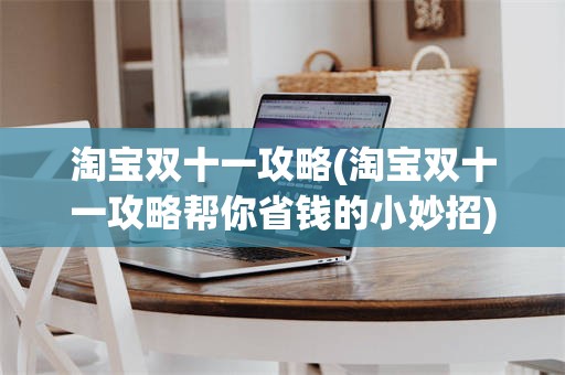淘宝双十一攻略(淘宝双十一攻略帮你省钱的小妙招)