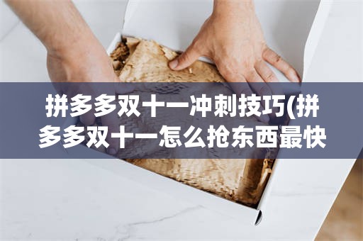 拼多多双十一冲刺技巧(拼多多双十一怎么抢东西最快)