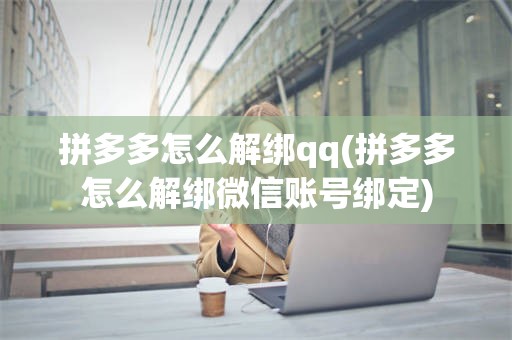 拼多多怎么解绑qq(拼多多怎么解绑微信账号绑定)