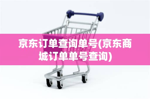 京东订单查询单号(京东商城订单单号查询)