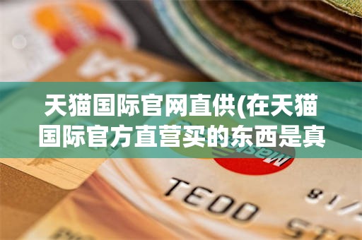 天猫国际官网直供(在天猫国际官方直营买的东西是真的吗)