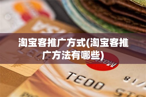 淘宝客推广方式(淘宝客推广方法有哪些)