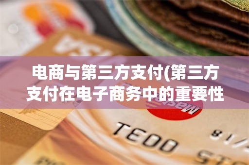 电商与第三方支付(第三方支付在电子商务中的重要性?)