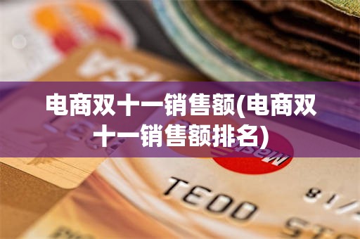 电商双十一销售额(电商双十一销售额排名)