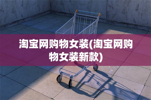 淘宝网购物女装(淘宝网购物女装新款)