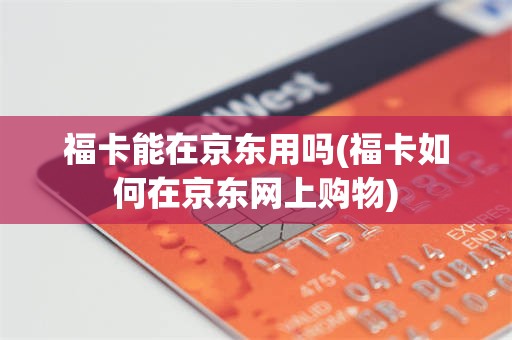 福卡能在京东用吗(福卡如何在京东网上购物)
