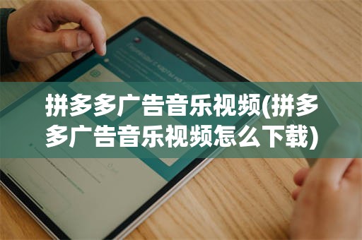 拼多多广告音乐视频(拼多多广告音乐视频怎么下载)