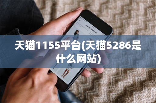 天猫1155平台(天猫5286是什么网站)