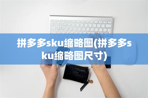 拼多多sku缩略图(拼多多sku缩略图尺寸)