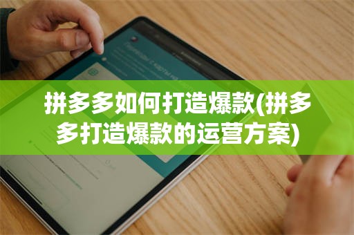 拼多多如何打造爆款(拼多多打造爆款的运营方案)