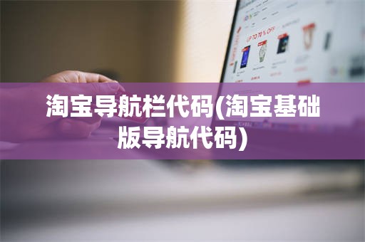 淘宝导航栏代码(淘宝基础版导航代码)