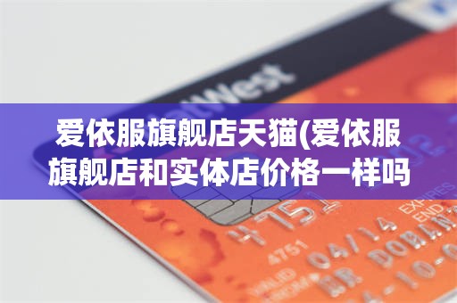 爱依服旗舰店天猫(爱依服旗舰店和实体店价格一样吗)