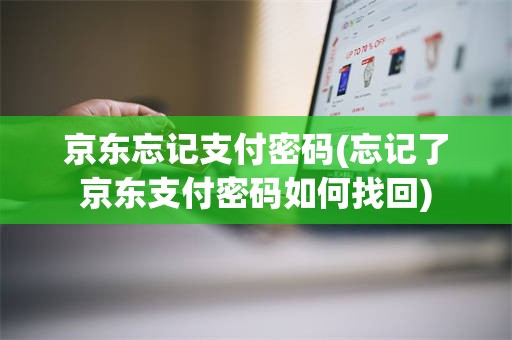 京东忘记支付密码(忘记了京东支付密码如何找回)