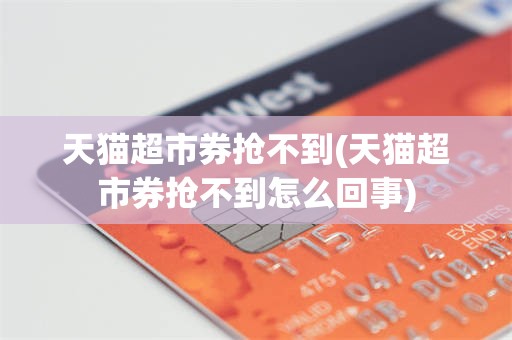 天猫超市券抢不到(天猫超市券抢不到怎么回事)