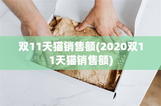 双11天猫销售额(2020双11天猫销售额)