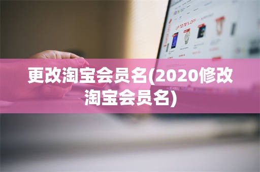 更改淘宝会员名(2020修改淘宝会员名)