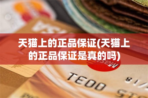 天猫上的正品保证(天猫上的正品保证是真的吗)