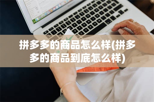 拼多多的商品怎么样(拼多多的商品到底怎么样)