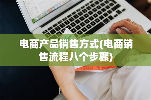 电商产品销售方式(电商销售流程八个步骤)