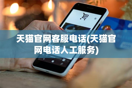 天猫官网客服电话(天猫官网电话人工服务)