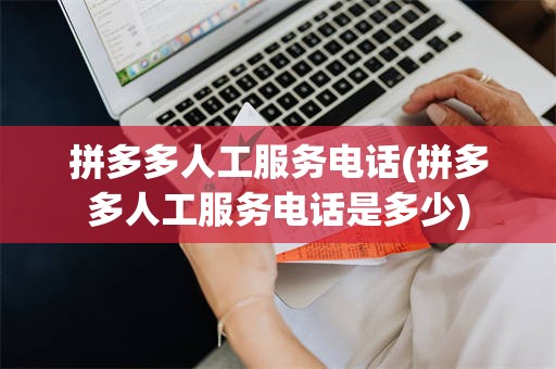 拼多多人工服务电话(拼多多人工服务电话是多少)