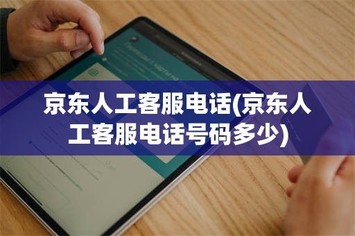 京东人工客服电话(京东人工客服电话号码多少)