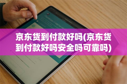 京东货到付款好吗(京东货到付款好吗安全吗可靠吗)