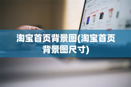 淘宝首页背景图(淘宝首页背景图尺寸)