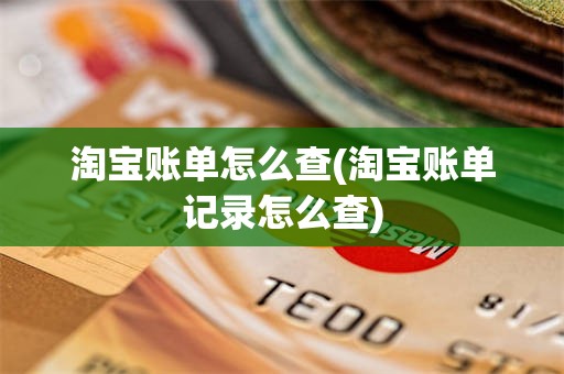 淘宝账单怎么查(淘宝账单记录怎么查)