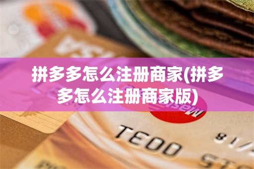 拼多多怎么注册商家(拼多多怎么注册商家版)