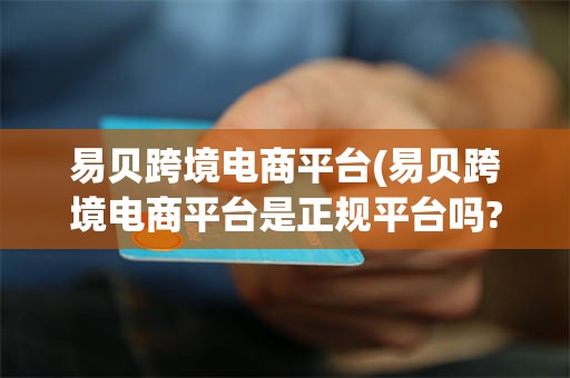 易贝跨境电商平台(易贝跨境电商平台是正规平台吗?) 易贝跨境电商平台(易贝跨境电商平台是正规平台吗?)