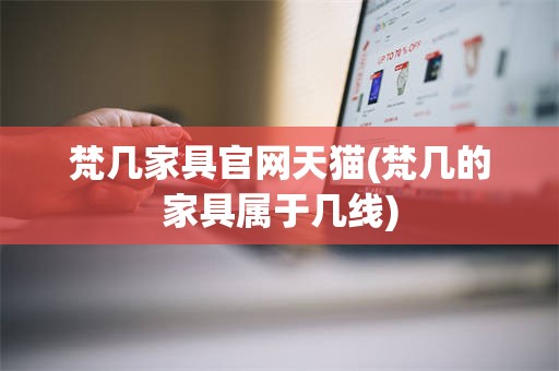 梵几家具官网天猫(梵几的家具属于几线)