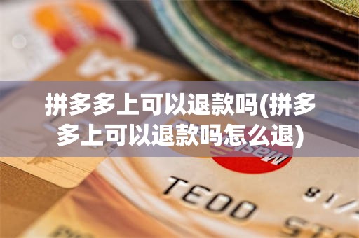 拼多多上可以退款吗(拼多多上可以退款吗怎么退)