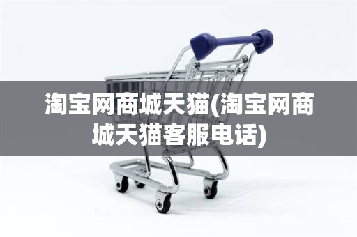 淘宝网商城天猫(淘宝网商城天猫客服电话)