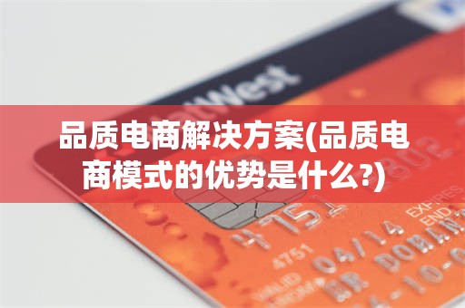 品质电商解决方案(品质电商模式的优势是什么?)