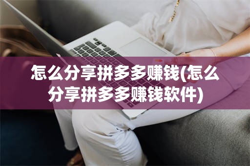 怎么分享拼多多赚钱(怎么分享拼多多赚钱软件)