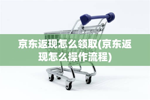 京东返现怎么领取(京东返现怎么操作流程)