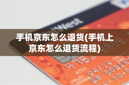 手机京东怎么退货(手机上京东怎么退货流程)