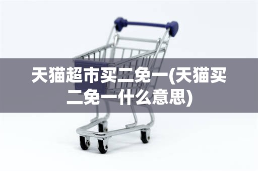 天猫超市买二免一(天猫买二免一什么意思)